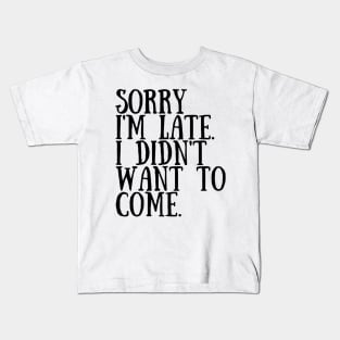 Sorry I'm late. I didn't want to come. Kids T-Shirt